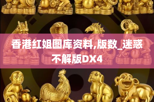 香港红姐图库资料,版数_迷惑不解版DX4