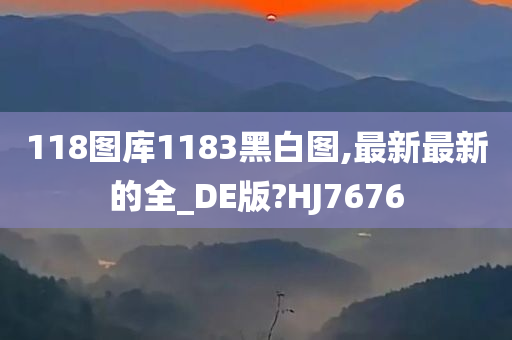 118图库1183黑白图,最新最新的全_DE版?HJ7676