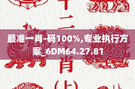 最准一肖-码100%,专业执行方案_6DM64.27.81