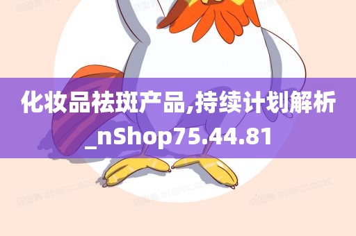 化妆品祛斑产品,持续计划解析_nShop75.44.81