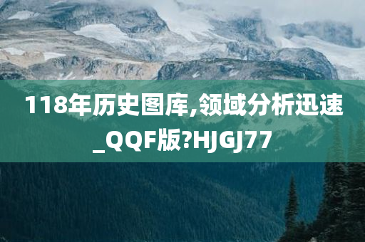 118年历史图库,领域分析迅速_QQF版?HJGJ77