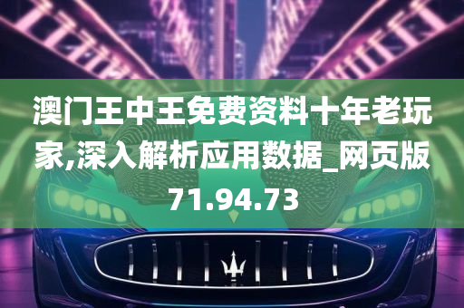 澳门王中王免费资料十年老玩家,深入解析应用数据_网页版71.94.73