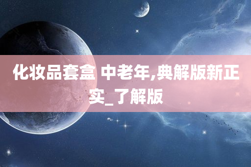 化妆品套盒 中老年,典解版新正实_了解版