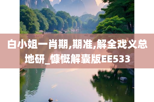 白小姐一肖期,期准,解全戏义总地研_慷慨解囊版EE533