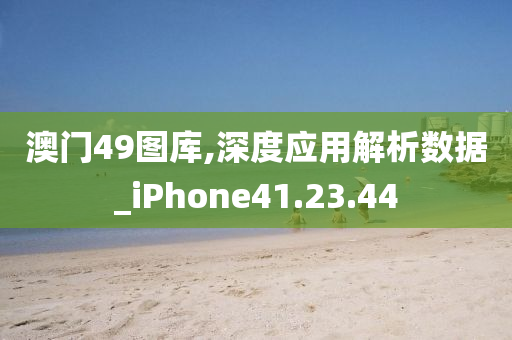 澳门49图库,深度应用解析数据_iPhone41.23.44