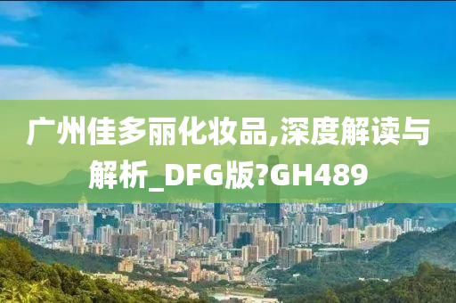 广州佳多丽化妆品,深度解读与解析_DFG版?GH489