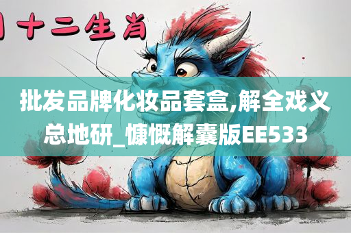 批发品牌化妆品套盒,解全戏义总地研_慷慨解囊版EE533