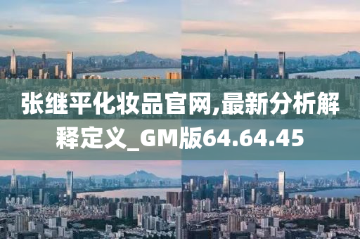 张继平化妆品官网,最新分析解释定义_GM版64.64.45