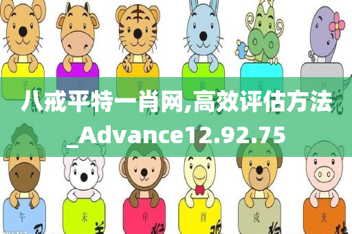 八戒平特一肖网,高效评估方法_Advance12.92.75