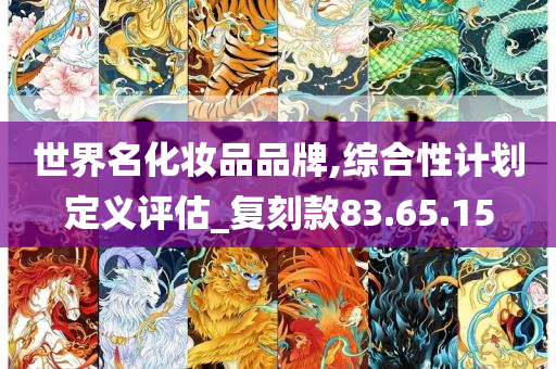 世界名化妆品品牌,综合性计划定义评估_复刻款83.65.15