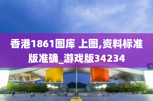 香港1861图库 上图,资料标准版准确_游戏版34234