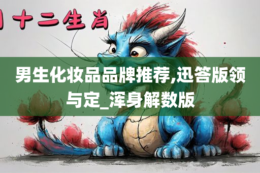 男生化妆品品牌推荐,迅答版领与定_浑身解数版