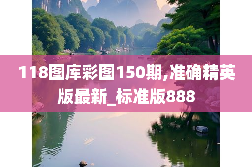 118图库彩图150期,准确精英版最新_标准版888