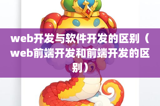 web开发与软件开发的区别（web前端开发和前端开发的区别）