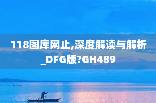 118图库网止,深度解读与解析_DFG版?GH489