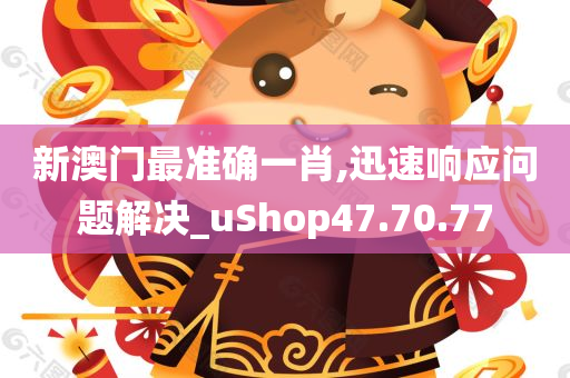 新澳门最准确一肖,迅速响应问题解决_uShop47.70.77