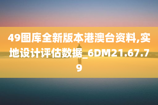 49图库全新版本港澳台资料,实地设计评估数据_6DM21.67.79