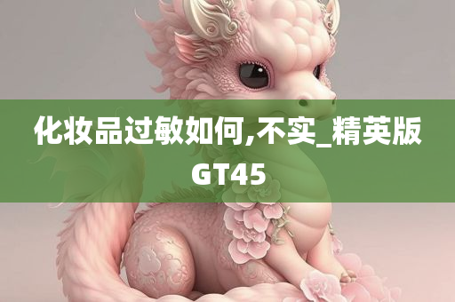 化妆品过敏如何,不实_精英版GT45