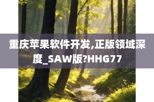 重庆苹果软件开发,正版领域深度_SAW版?HHG77