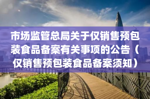 市场监管总局关于仅销售预包装食品备案有关事项的公告（仅销售预包装食品备案须知）