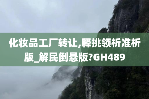 化妆品工厂转让,释挑领析准析版_解民倒悬版?GH489