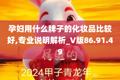 孕妇用什么牌子的化妆品比较好,专业说明解析_V版86.91.49