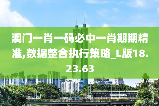 澳门一肖一码必中一肖期期精准,数据整合执行策略_L版18.23.63