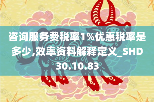 咨询服务费税率1%优惠税率是多少,效率资料解释定义_SHD30.10.83