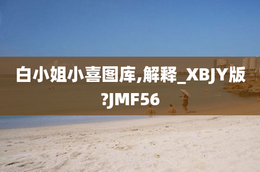 白小姐小喜图库,解释_XBJY版?JMF56