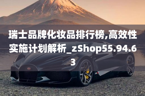 瑞士品牌化妆品排行榜,高效性实施计划解析_zShop55.94.63