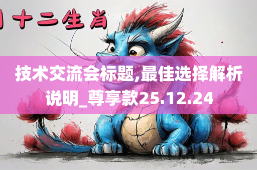 技术交流会标题,最佳选择解析说明_尊享款25.12.24