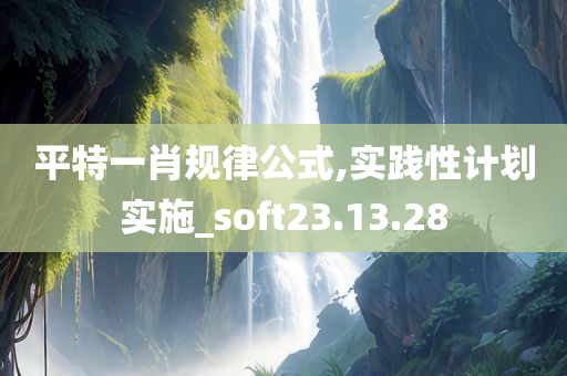 平特一肖规律公式,实践性计划实施_soft23.13.28