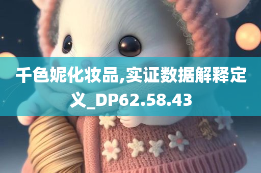 千色妮化妆品,实证数据解释定义_DP62.58.43