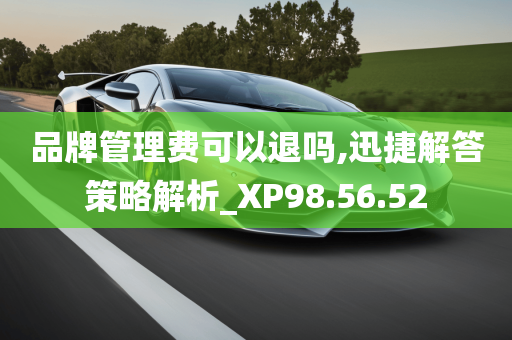 品牌管理费可以退吗,迅捷解答策略解析_XP98.56.52