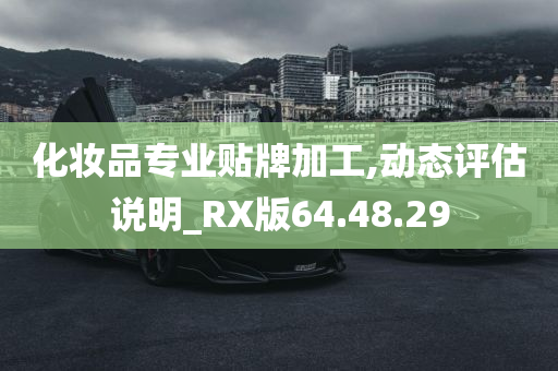 化妆品专业贴牌加工,动态评估说明_RX版64.48.29