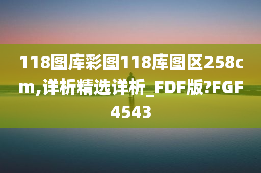 118图库彩图118库图区258cm,详析精选详析_FDF版?FGF4543