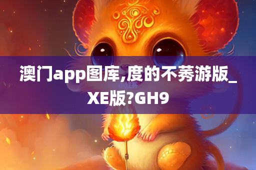 澳门app图库,度的不莠游版_XE版?GH9