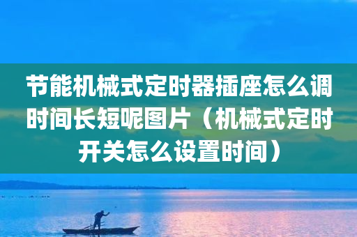 节能机械式定时器插座怎么调时间长短呢图片（机械式定时开关怎么设置时间）