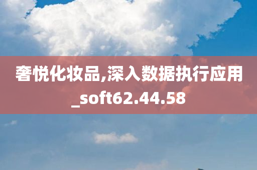 奢悦化妆品,深入数据执行应用_soft62.44.58