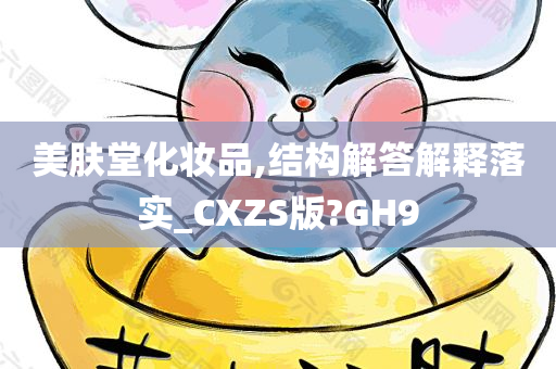 美肤堂化妆品,结构解答解释落实_CXZS版?GH9