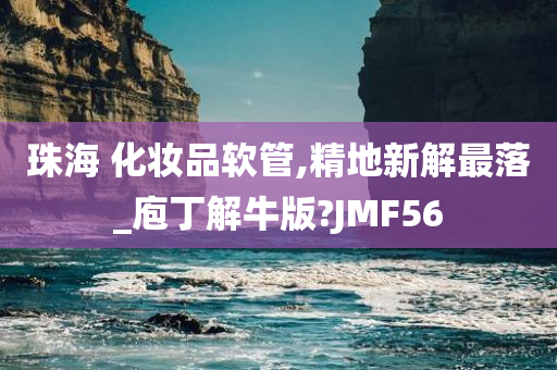 珠海 化妆品软管,精地新解最落_庖丁解牛版?JMF56