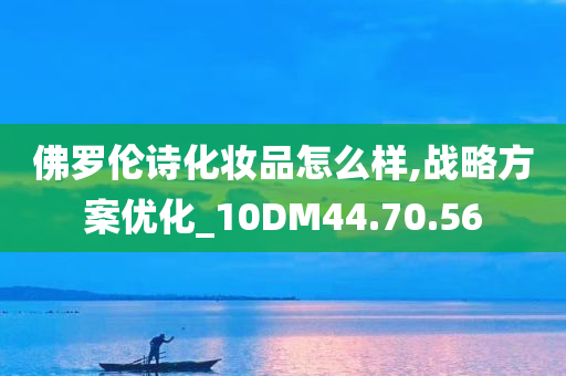 佛罗伦诗化妆品怎么样,战略方案优化_10DM44.70.56