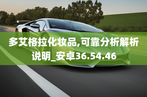 多艾格拉化妆品,可靠分析解析说明_安卓36.54.46