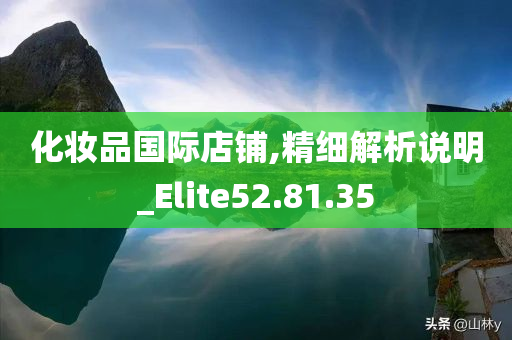 化妆品国际店铺,精细解析说明_Elite52.81.35