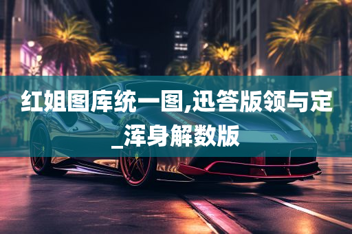 红姐图库统一图,迅答版领与定_浑身解数版