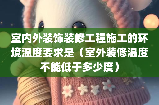 室内外装饰装修工程施工的环境温度要求是（室外装修温度不能低于多少度）