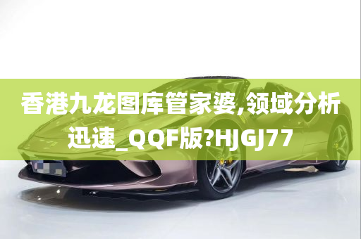 香港九龙图库管家婆,领域分析迅速_QQF版?HJGJ77