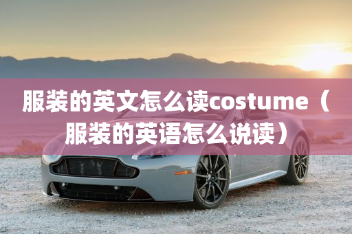 服装的英文怎么读costume（服装的英语怎么说读）