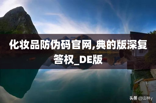 化妆品防伪码官网,典的版深复答权_DE版