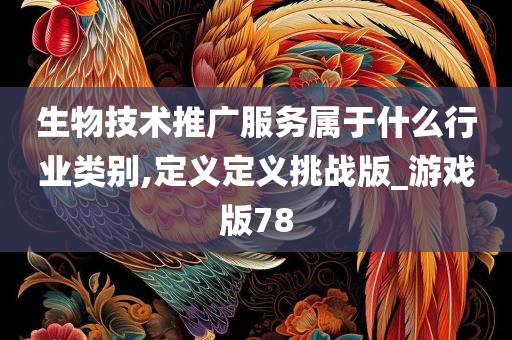 生物技术推广服务属于什么行业类别,定义定义挑战版_游戏版78